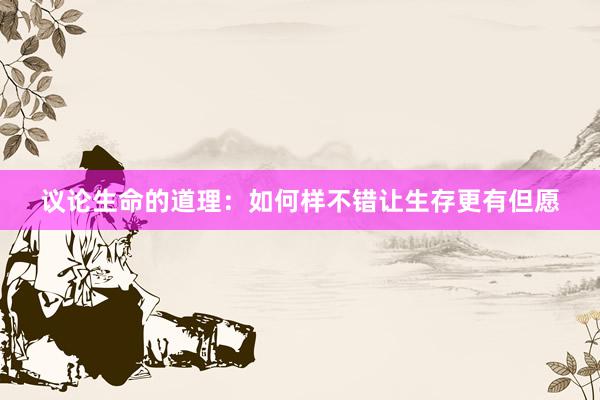 议论生命的道理：如何样不错让生存更有但愿